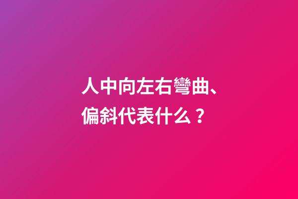 人中向左右彎曲、偏斜代表什么？
